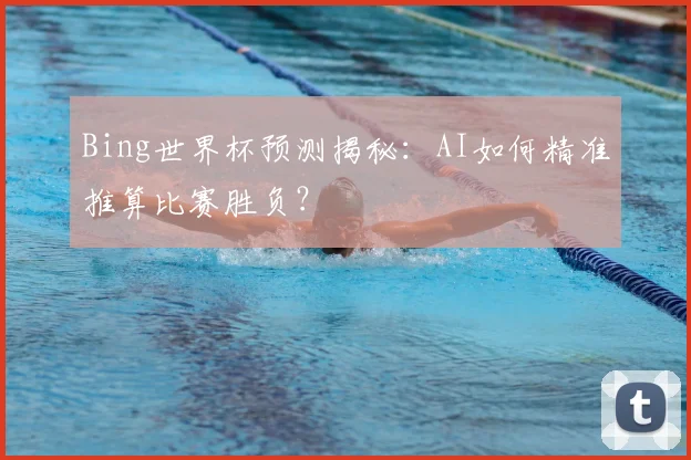 Bing世界杯预测揭秘：AI如何精准推算比赛胜负？