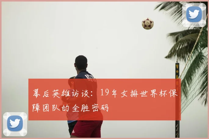 幕后英雄访谈：19年女排世界杯保障团队的全胜密码