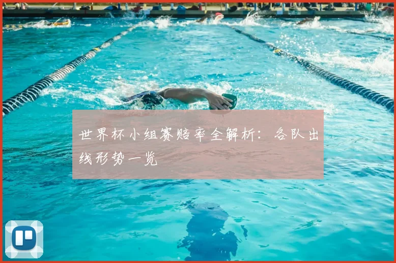 世界杯小组赛赔率全解析:各队出线形势一览