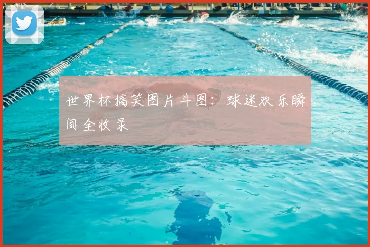 世界杯搞笑图片斗图：球迷欢乐瞬间全收录