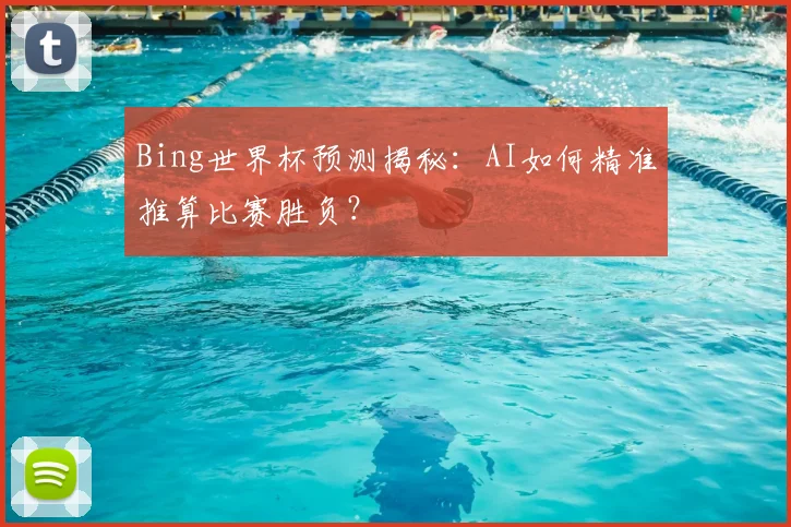 Bing世界杯预测揭秘：AI如何精准推算比赛胜负？