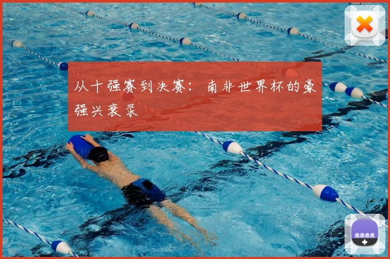 从十强赛到决赛：南非世界杯的豪强兴衰录