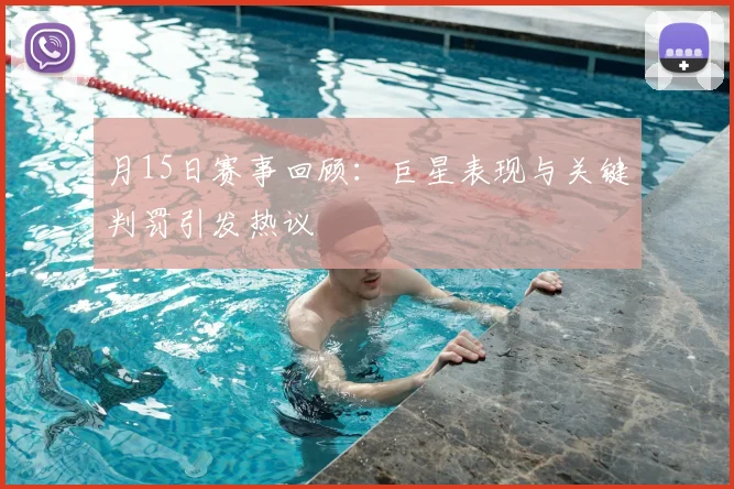 月15日赛事回顾:巨星表现与关键判罚引发热议