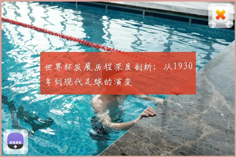 世界杯发展历程深度剖析：从1930年到现代足球的演变