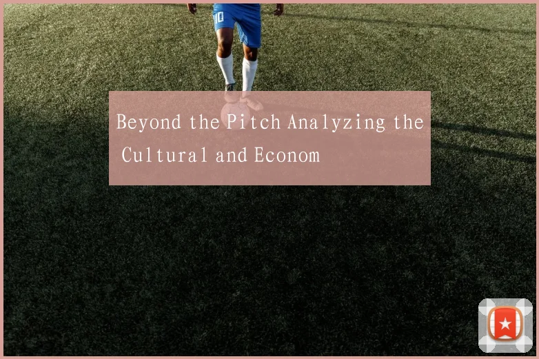 Beyond the Pitch Analyzing the Cultural and Econom