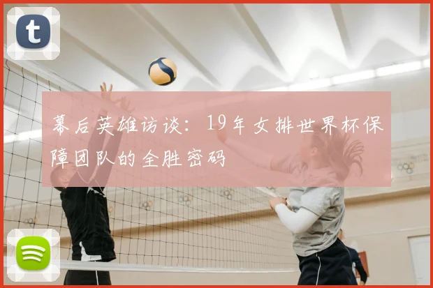 幕后英雄访谈：19年女排世界杯保障团队的全胜密码