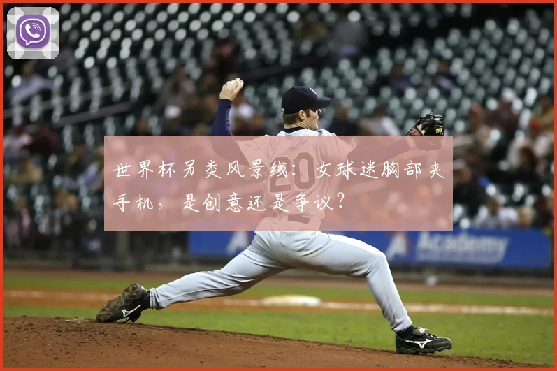 世界杯另类风景线：女球迷胸部夹手机，是创意还是争议？