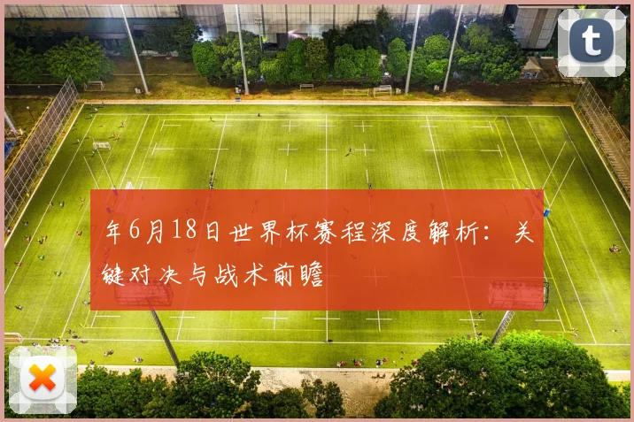 年6月18日世界杯赛程深度解析：关键对决与战术前瞻