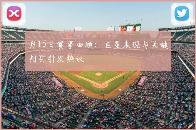 月15日赛事回顾:巨星表现与关键判罚引发热议