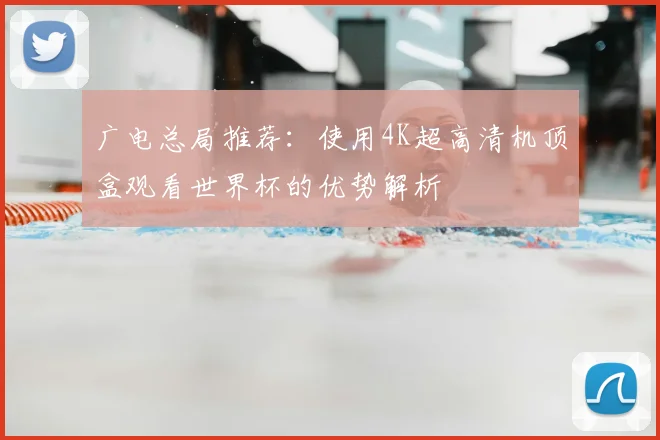 广电总局推荐:使用4K超高清机顶盒观看世界杯的优势解析