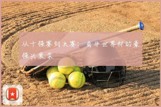 从十强赛到决赛：南非世界杯的豪强兴衰录