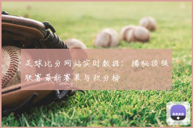 足球比分网站实时数据:揭秘顶级联赛最新赛果与积分榜
