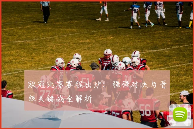 欧冠比赛赛程出炉:强强对决与晋级关键战全解析