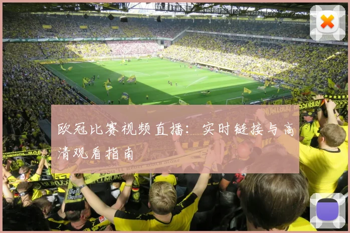 欧冠比赛视频直播：实时链接与高清观看指南