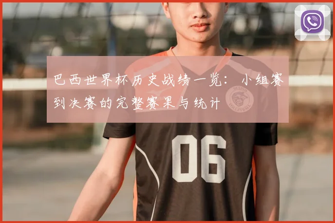 巴西世界杯历史战绩一览:小组赛到决赛的完整赛果与统计