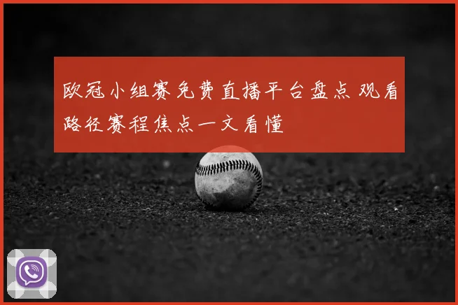 欧冠小组赛免费直播平台盘点 观看路径赛程焦点一文看懂