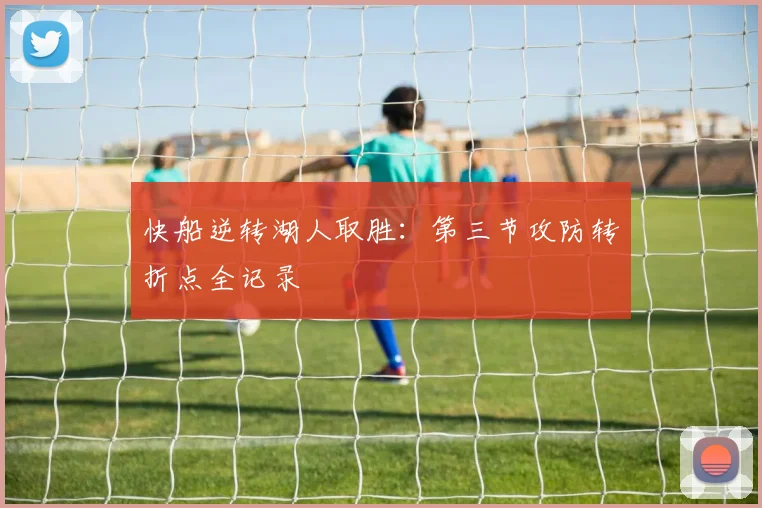 快船逆转湖人取胜:第三节攻防转折点全记录