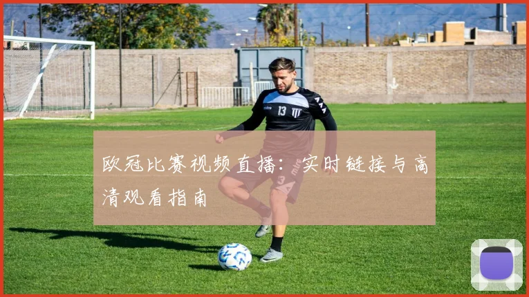 欧冠比赛视频直播：实时链接与高清观看指南